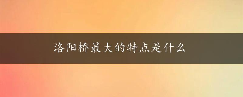 洛阳桥最大的特点是什么