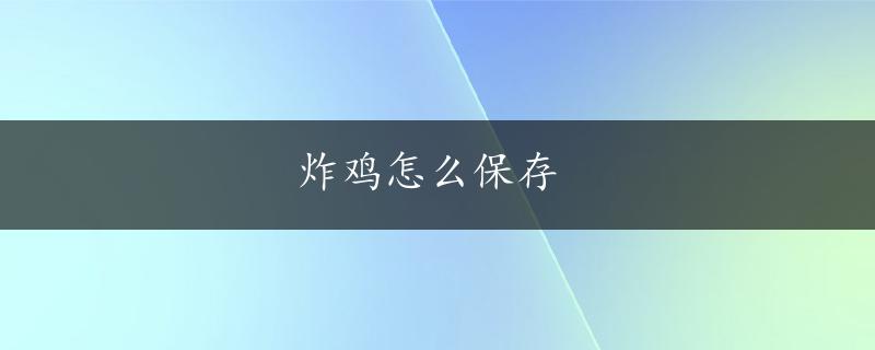 炸鸡怎么保存