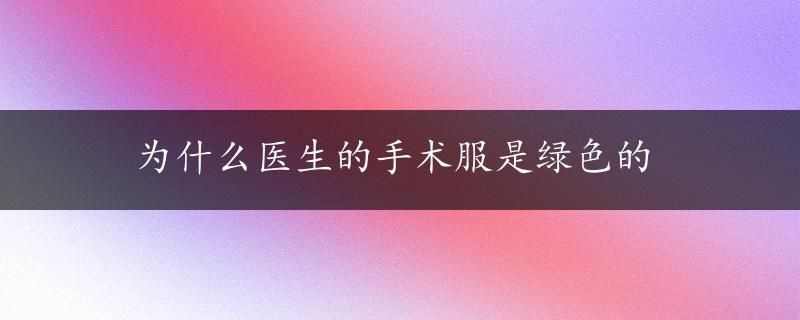 为什么医生的手术服是绿色的