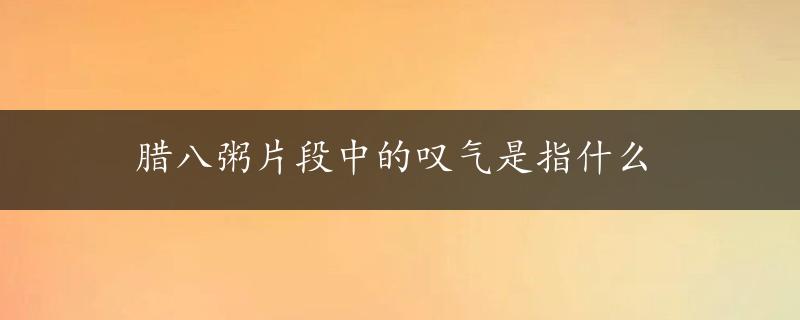 腊八粥片段中的叹气是指什么