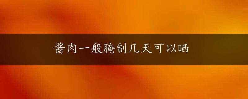 酱肉一般腌制几天可以晒