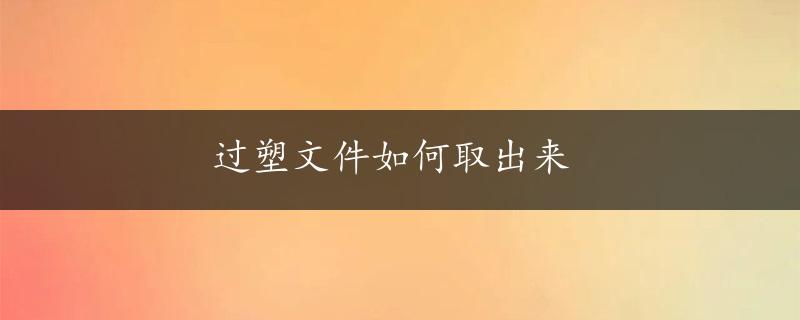 过塑文件如何取出来