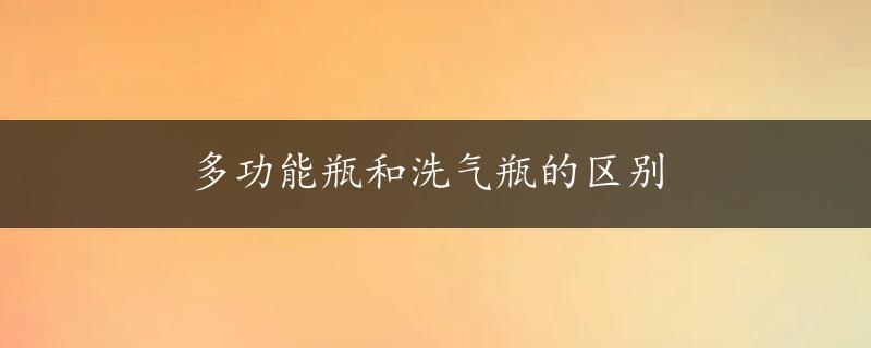 多功能瓶和洗气瓶的区别