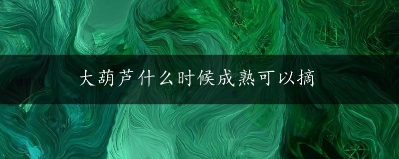 大葫芦什么时候成熟可以摘