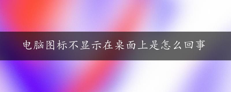 电脑图标不显示在桌面上是怎么回事