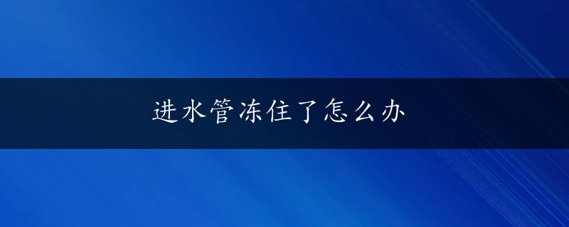 进水管冻住了怎么办