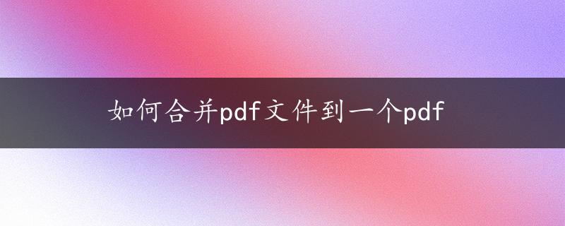 如何合并pdf文件到一个pdf