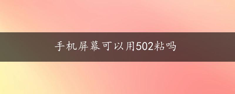 手机屏幕可以用502粘吗