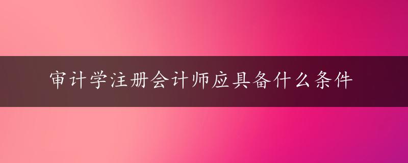 审计学注册会计师应具备什么条件