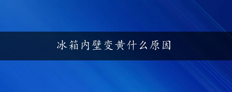 冰箱内壁变黄什么原因