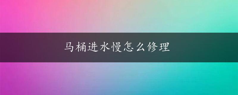 马桶进水慢怎么修理