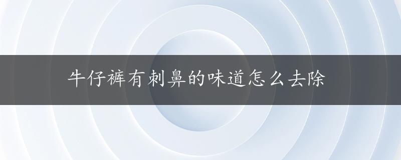 牛仔裤有刺鼻的味道怎么去除