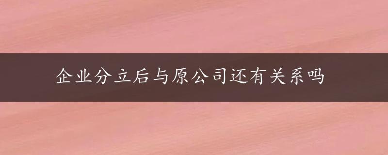 企业分立后与原公司还有关系吗