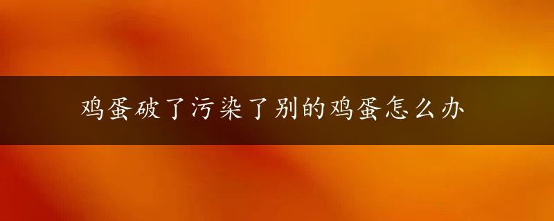 鸡蛋破了污染了别的鸡蛋怎么办