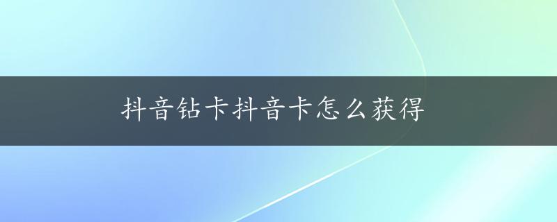 抖音钻卡抖音卡怎么获得