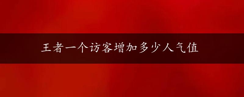 王者一个访客增加多少人气值