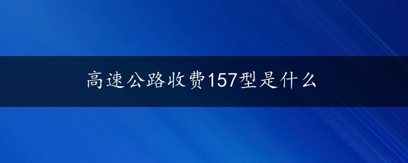 高速公路收费157型是什么