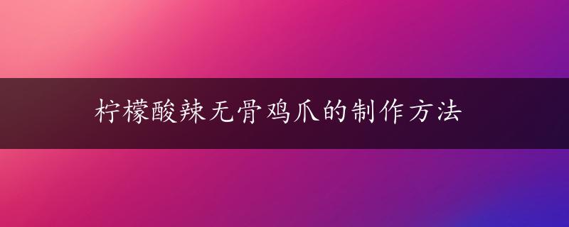 柠檬酸辣无骨鸡爪的制作方法