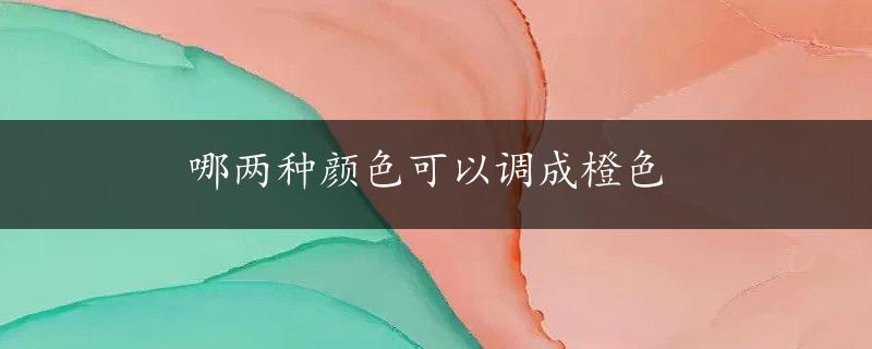 哪两种颜色可以调成橙色