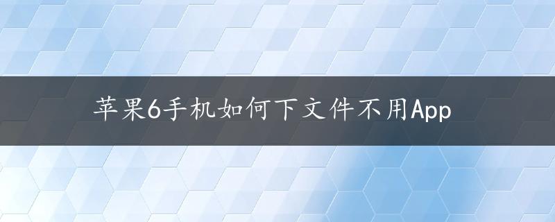 苹果6手机如何下文件不用App