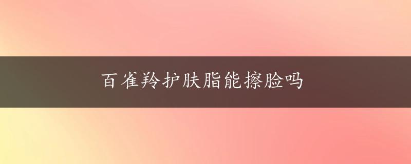 百雀羚护肤脂能擦脸吗