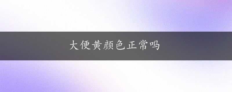 大便黄颜色正常吗