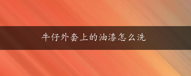 牛仔外套上的油漆怎么洗