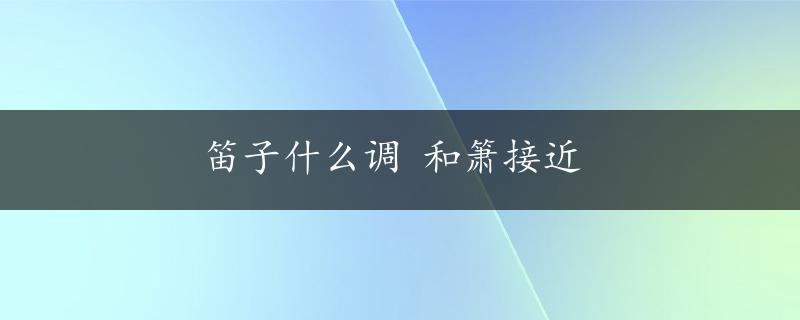 笛子什么调 和箫接近