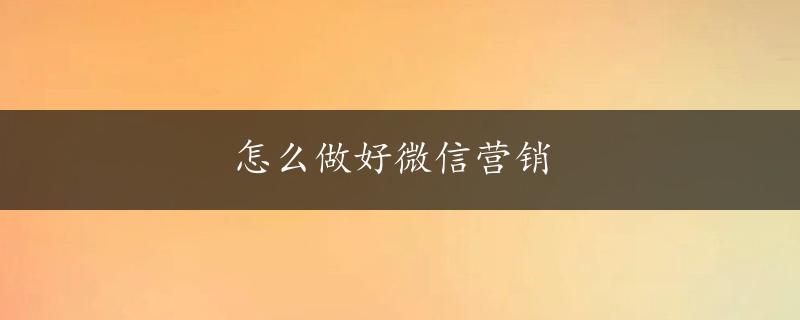 怎么做好微信营销