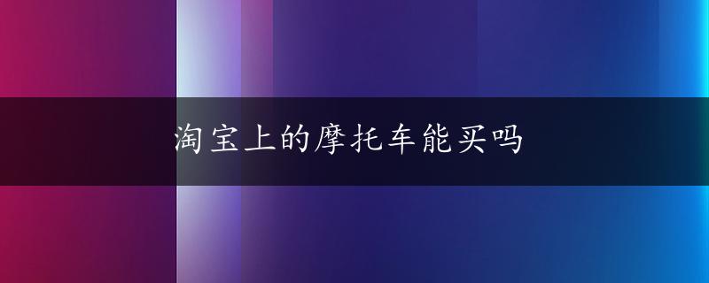 淘宝上的摩托车能买吗