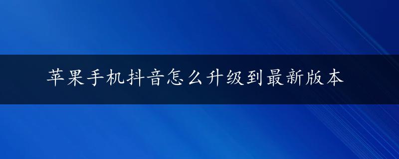 苹果手机抖音怎么升级到最新版本