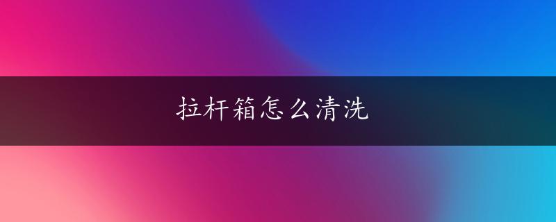 拉杆箱怎么清洗