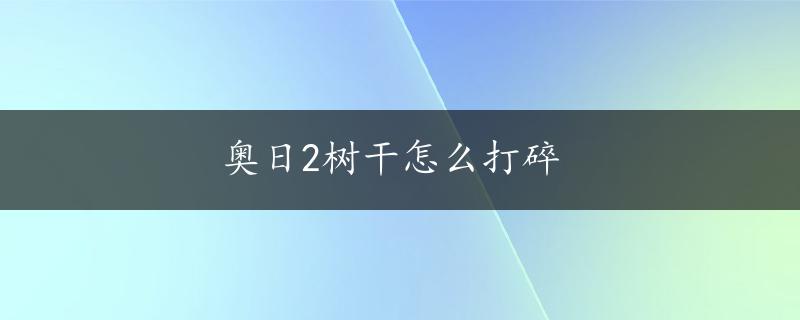 奥日2树干怎么打碎