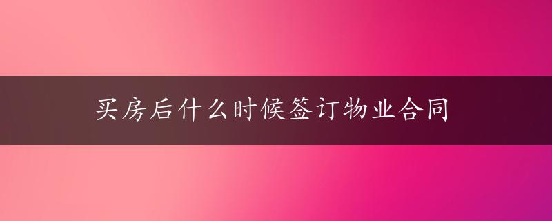 买房后什么时候签订物业合同