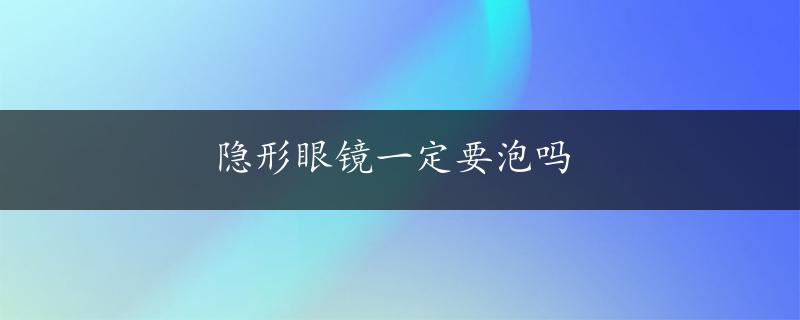 隐形眼镜一定要泡吗