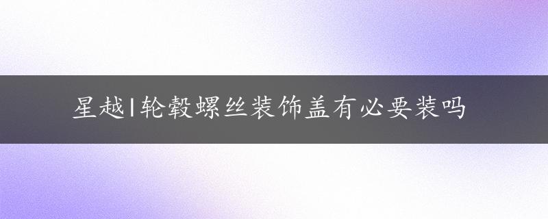 星越l轮毂螺丝装饰盖有必要装吗