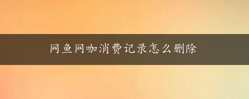 网鱼网咖消费记录怎么删除