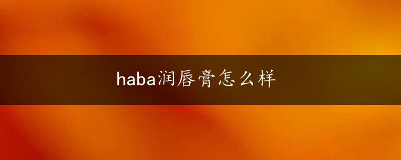 haba润唇膏怎么样