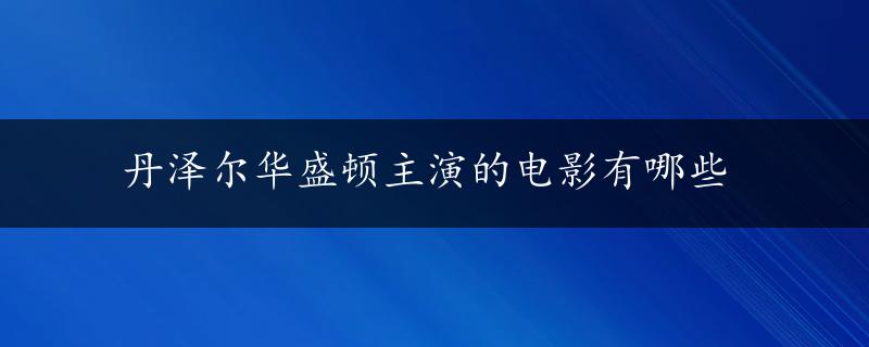 丹泽尔华盛顿主演的电影有哪些