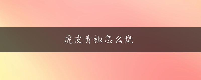 虎皮青椒怎么烧