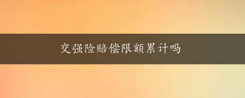 交强险赔偿限额累计吗