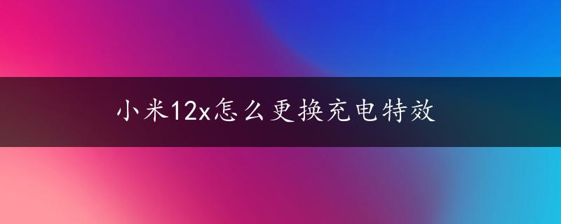 小米12x怎么更换充电特效