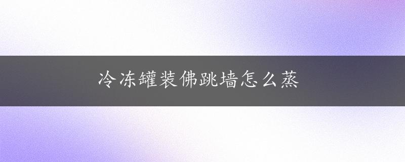 冷冻罐装佛跳墙怎么蒸