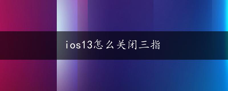 ios13怎么关闭三指