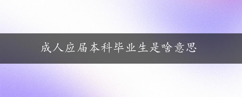 成人应届本科毕业生是啥意思