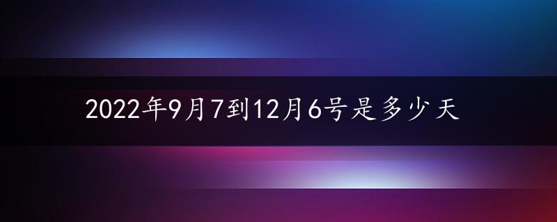 2022年9月7到12月6号是多少天