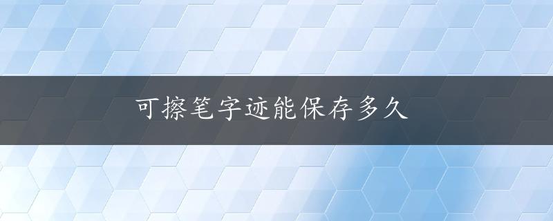 可擦笔字迹能保存多久