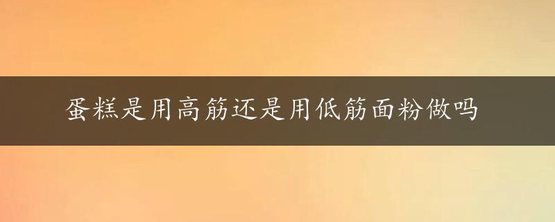 蛋糕是用高筋还是用低筋面粉做吗