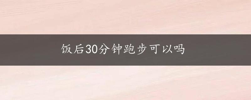 饭后30分钟跑步可以吗