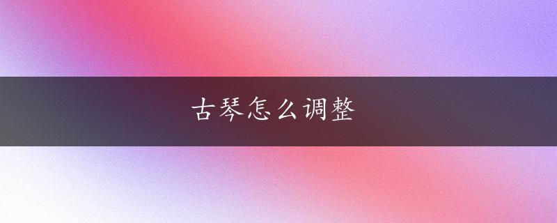 古琴怎么调整